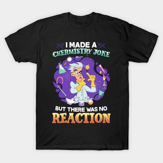 I Made A Chemistry Joke There Was No Reaction T-Shirt by biNutz